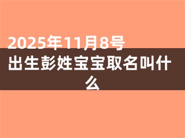 2025年11月8号出生彭姓宝宝取名叫什么