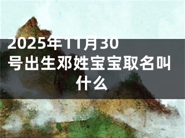 2025年11月30号出生邓姓宝宝取名叫什么