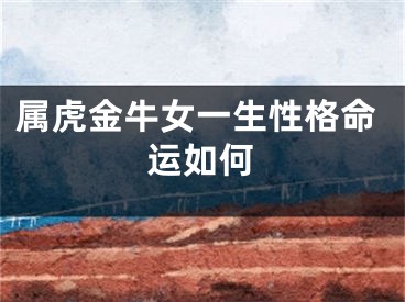 属虎金牛女一生性格命运如何