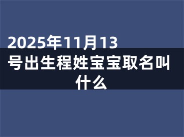 2025年11月13号出生程姓宝宝取名叫什么