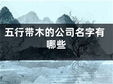 五行带木的公司名字有哪些
