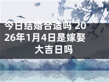 今日结婚合适吗 2026年1月4日是嫁娶大吉日吗