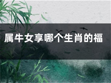 属牛女享哪个生肖的福