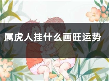 属虎人挂什么画旺运势