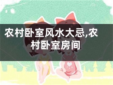 农村卧室风水大忌,农村卧室房间