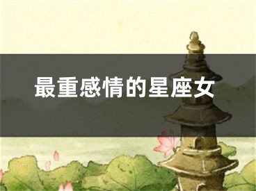 最重感情的星座女