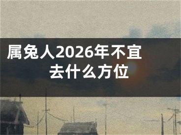 属兔人2026年不宜去什么方位