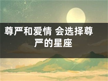 尊严和爱情 会选择尊严的星座