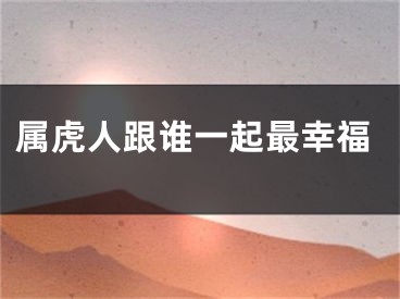 属虎人跟谁一起最幸福