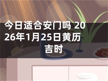 今日适合安门吗 2026年1月25日黄历吉时