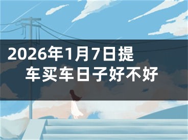 2026年1月7日提车买车日子好不好