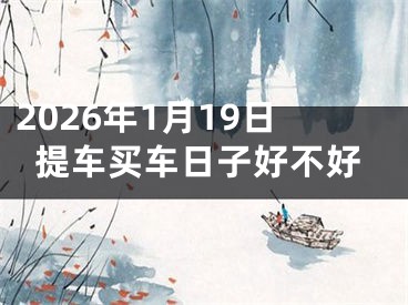 2026年1月19日提车买车日子好不好