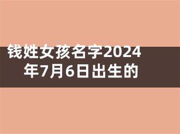 钱姓女孩名字2024年7月6日出生的