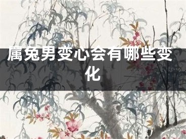 属兔男变心会有哪些变化