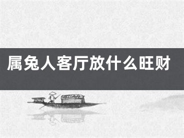 属兔人客厅放什么旺财