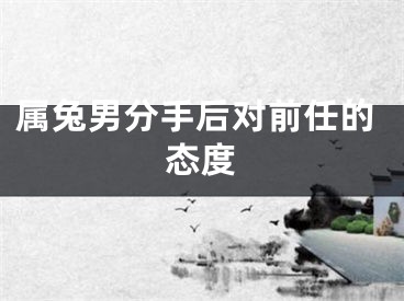 属兔男分手后对前任的态度