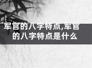 军官的八字特点,军官的八字特点是什么