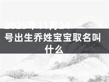 2025年11月24号出生乔姓宝宝取名叫什么