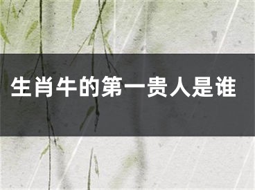 生肖牛的第一贵人是谁
