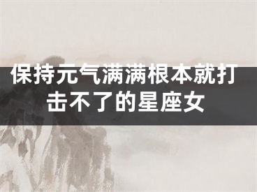 保持元气满满根本就打击不了的星座女