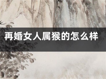 再婚女人属猴的怎么样
