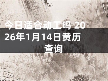 今日适合动工吗 2026年1月14日黄历查询