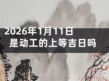 2026年1月11日是动工的上等吉日吗