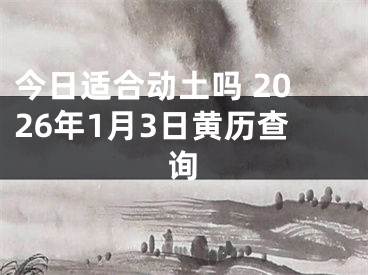今日适合动土吗 2026年1月3日黄历查询