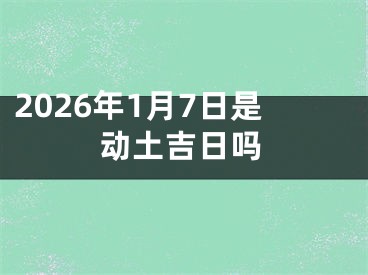 2026年1月7日是动土吉日吗
