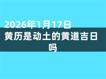 2026年1月17日黄历是动土的黄道吉日吗