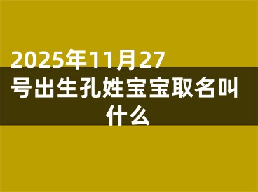 2025年11月27号出生孔姓宝宝取名叫什么