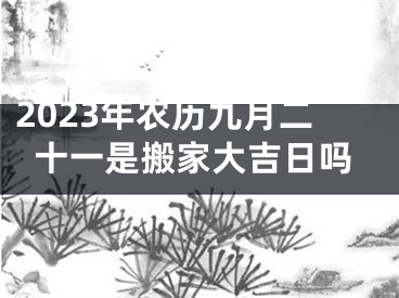 2023年农历九月二十一是搬家大吉日吗