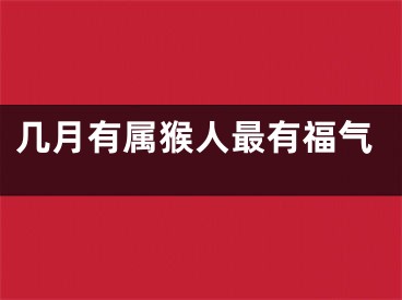 几月有属猴人最有福气