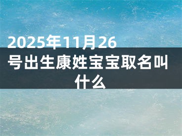 2025年11月26号出生康姓宝宝取名叫什么