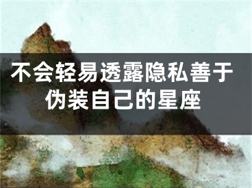 不会轻易透露隐私善于伪装自己的星座
