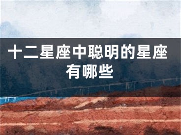 十二星座中聪明的星座有哪些