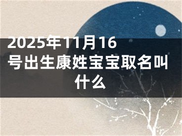 2025年11月16号出生康姓宝宝取名叫什么