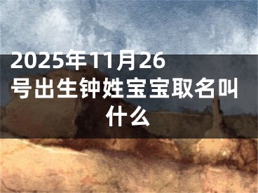2025年11月26号出生钟姓宝宝取名叫什么