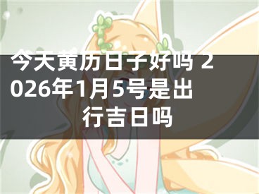 今天黄历日子好吗 2026年1月5号是出行吉日吗