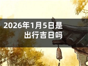 2026年1月5日是出行吉日吗