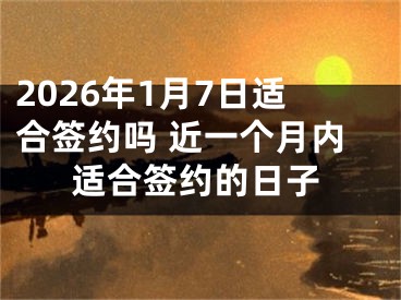 2026年1月7日适合签约吗 近一个月内适合签约的日子