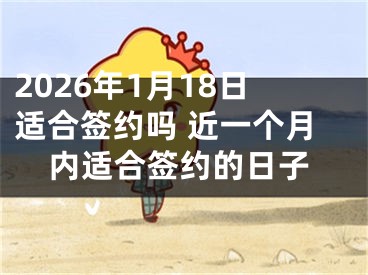 2026年1月18日适合签约吗 近一个月内适合签约的日子