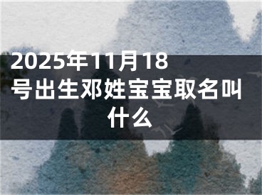 2025年11月18号出生邓姓宝宝取名叫什么