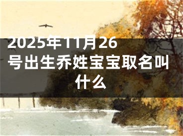2025年11月26号出生乔姓宝宝取名叫什么