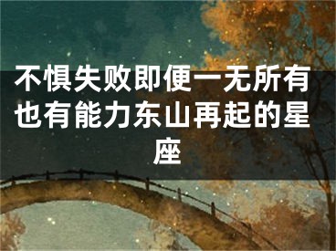 不惧失败即便一无所有也有能力东山再起的星座