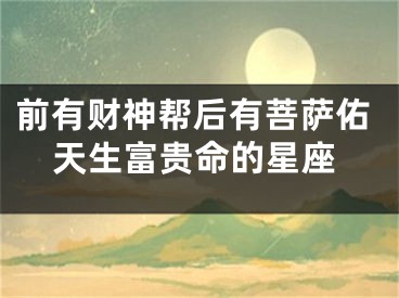 前有财神帮后有菩萨佑天生富贵命的星座