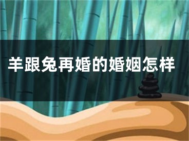 羊跟兔再婚的婚姻怎样