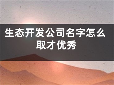 生态开发公司名字怎么取才优秀