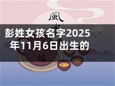 彭姓女孩名字2025年11月6日出生的
