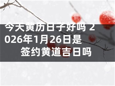 今天黄历日子好吗 2026年1月26日是签约黄道吉日吗